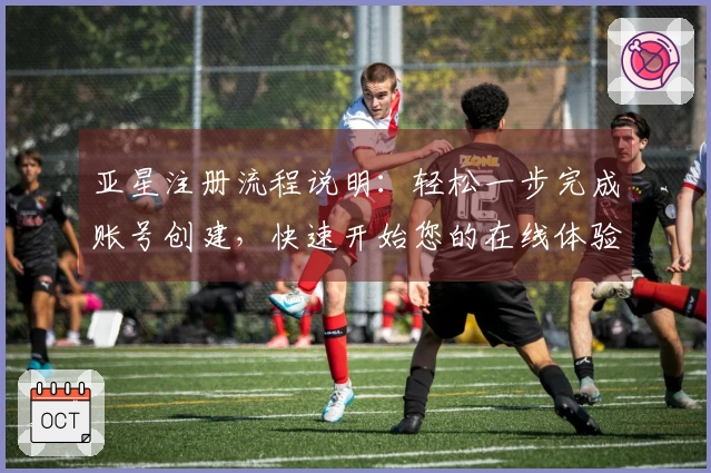 亚星注册流程说明：轻松一步完成账号创建，快速开始您的在线体验