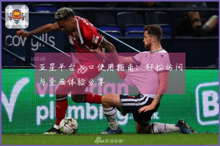 亚星平台入口使用指南：轻松访问与全面体验分享