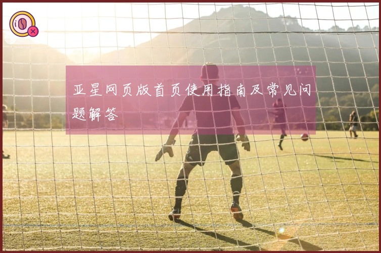 亚星网页版首页使用指南及常见问题解答