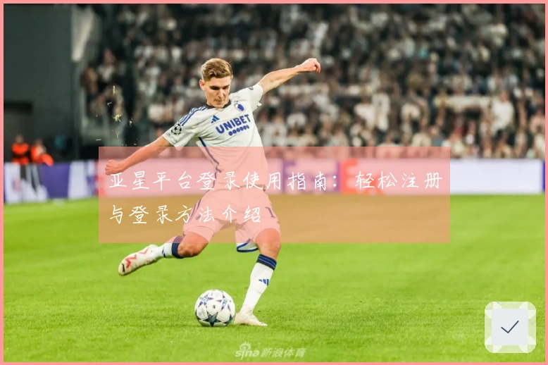 亚星平台登录使用指南：轻松注册与登录方法介绍