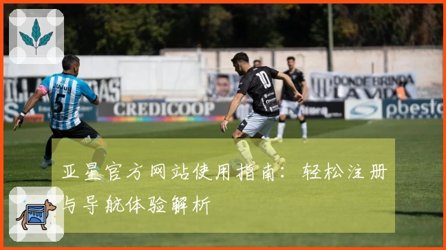 亚星官方网站使用指南：轻松注册与导航体验解析