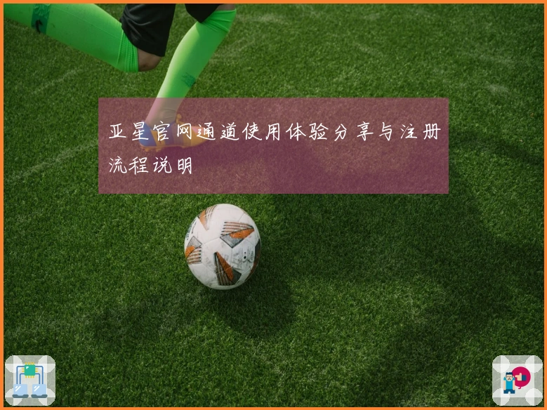 亚星官网通道使用体验分享与注册流程说明