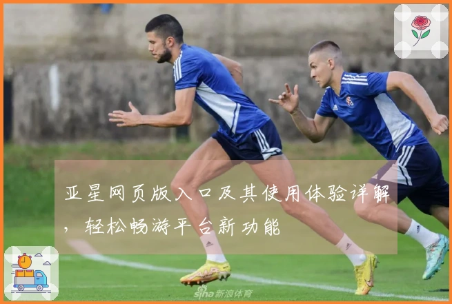 亚星网页版入口及其使用体验详解，轻松畅游平台新功能