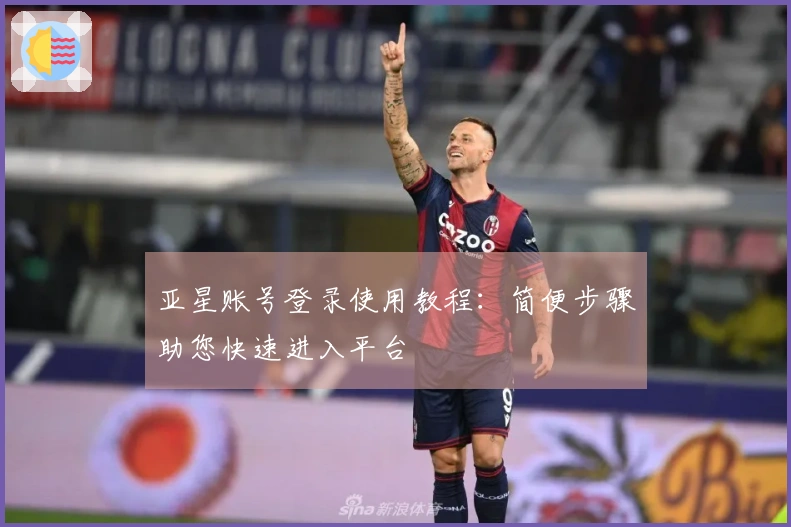 亚星账号登录使用教程：简便步骤助您快速进入平台
