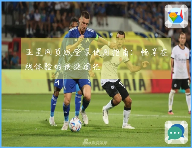 亚星网页版登录使用指南：畅享在线体验的便捷途径