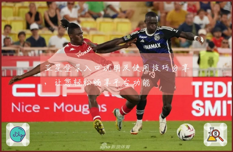 亚星登录入口说明及使用技巧分享，让您轻松畅享平台功能