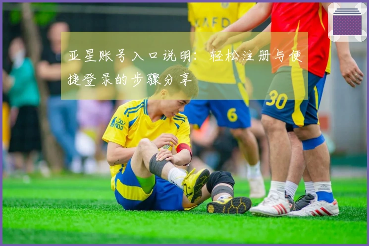 亚星账号入口说明：轻松注册与便捷登录的步骤分享