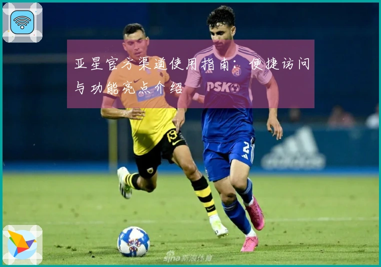 亚星官方渠道使用指南：便捷访问与功能亮点介绍