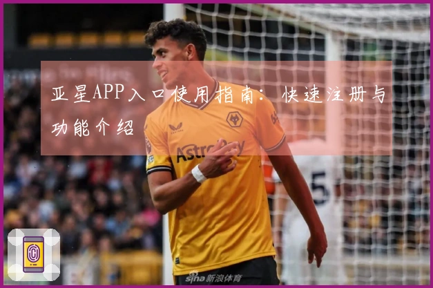 亚星APP入口使用指南：快速注册与功能介绍